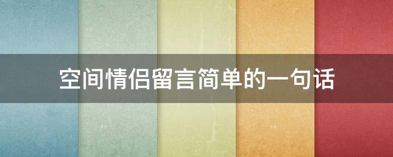 空间情侣留言简单的一句话（空间情侣留言简单的一句话搞笑）