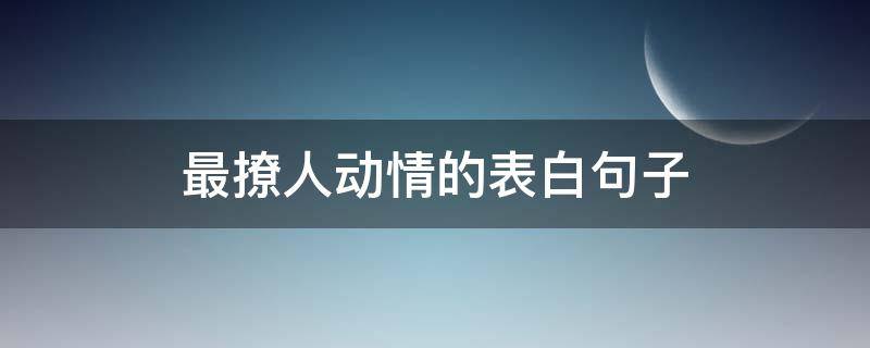 最撩人动情的表白句子（最撩人动情的表白句子简短）