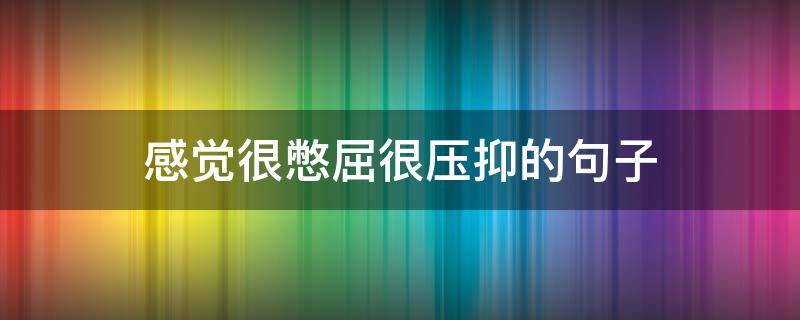 感觉很憋屈很压抑的句子 感觉很憋屈很压抑的句子说说