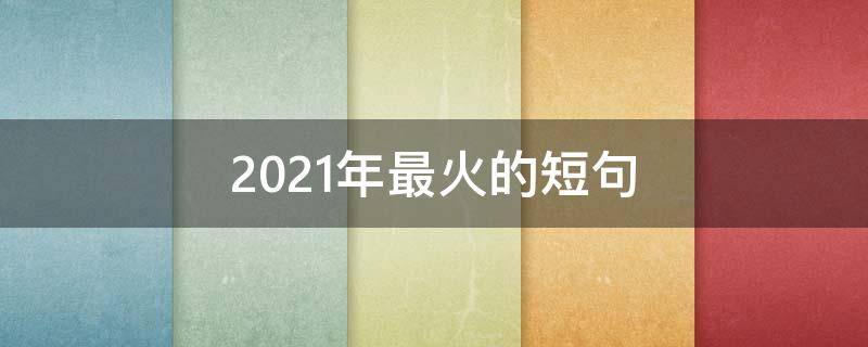 2021年最火的短句 2021年最火短句子