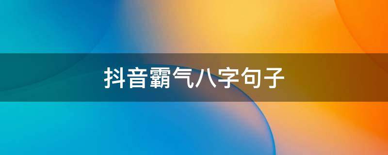 抖音霸气八字句子（抖音8字文案）