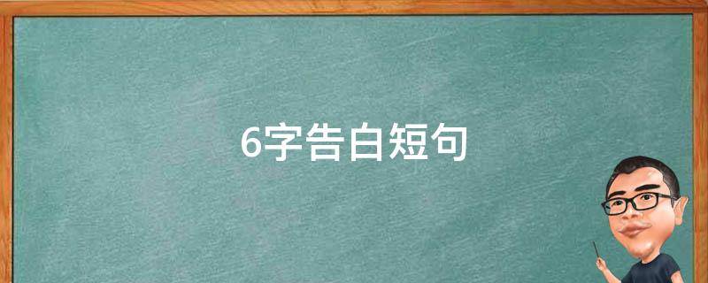 6字告白短句 告白暖心短句6个字左右
