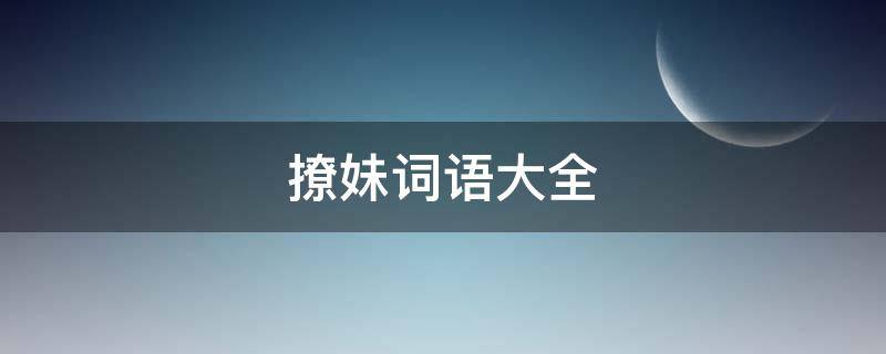 撩妹词语大全（撩妹词语套路）
