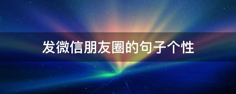 发微信朋友圈的句子个性