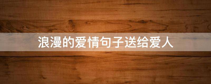 浪漫的爱情句子送给爱人