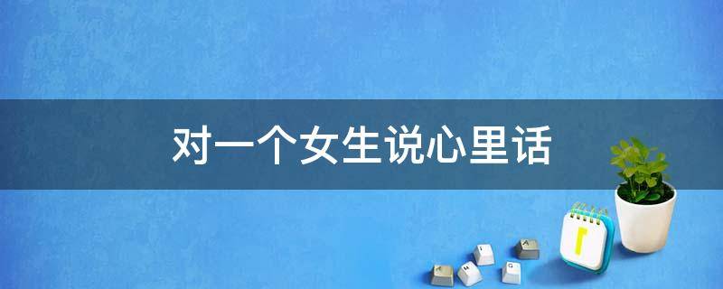 对一个女生说心里话