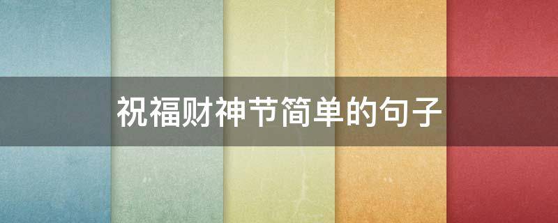 祝福财神节简单的句子 祝福语财神节
