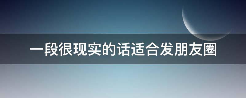 一段很现实的话适合发朋友圈 一段很现实的话适合发朋友圈简短