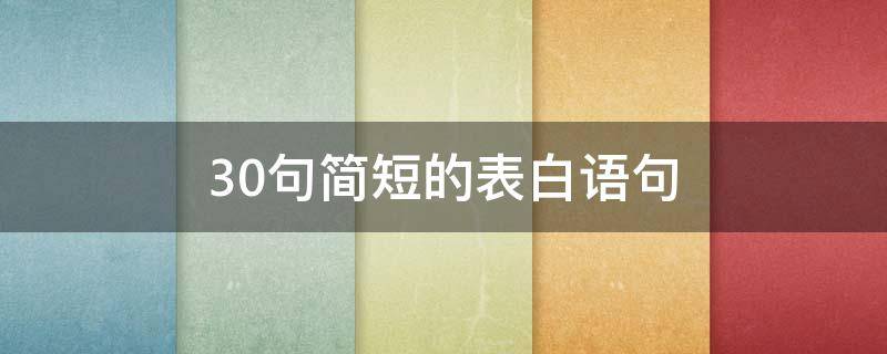 30句简短的表白语句（27句简短表白的话）