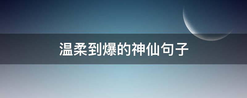 温柔到爆的神仙句子（温柔到爆的神仙句子个性签名）