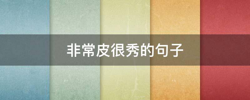 非常皮很秀的句子（表示很皮的说说）