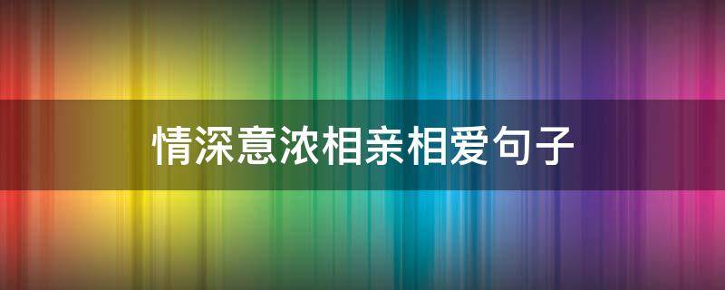 情深意浓相亲相爱句子（情深意浓相亲相爱诗词）