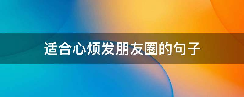 适合心烦发朋友圈的句子 适合心烦发朋友圈的句子图片