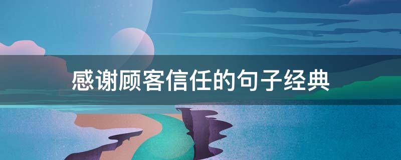 感谢顾客信任的句子经典 感谢顾客信任的句子经典短句