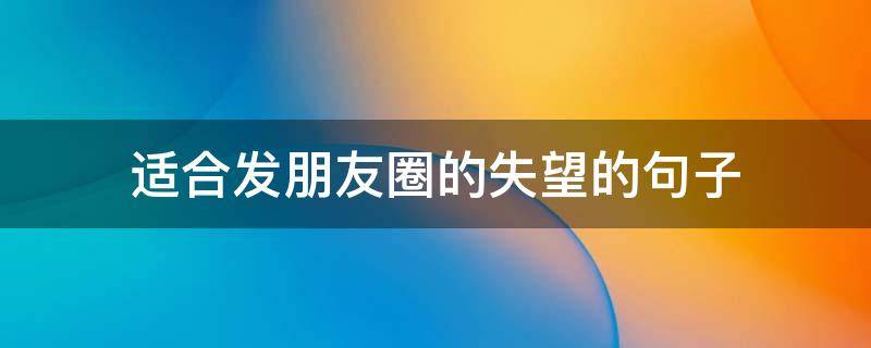 适合发朋友圈的失望的句子
