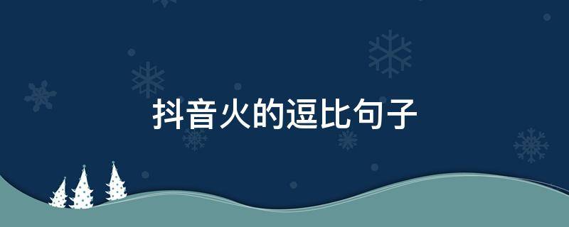 抖音火的逗比句子