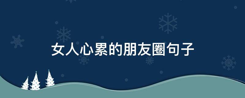 女人心累的朋友圈句子（把一个女人伤透了心怎么挽回）