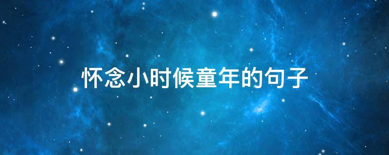 怀念小时候童年的句子（怀念小时候的经典语录）