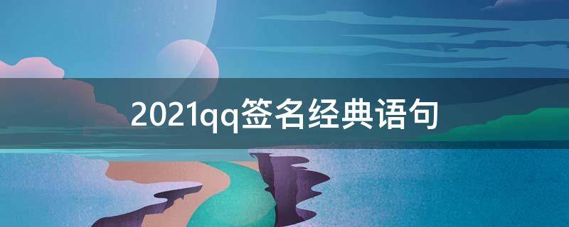 2021qq签名经典语句（qq经典签名大全）