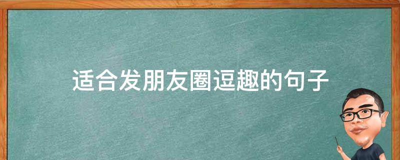 适合发朋友圈逗趣的句子 适合发朋友圈逗趣的句子搞笑