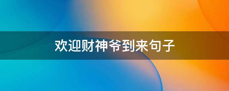 欢迎财神爷到来句子 欢迎财神爷到来句子大全