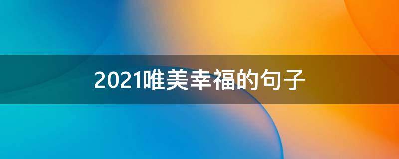 2021唯美幸福的句子