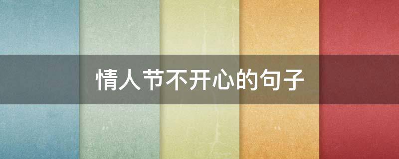 情人节不开心的句子 情人节不开心的句子图片