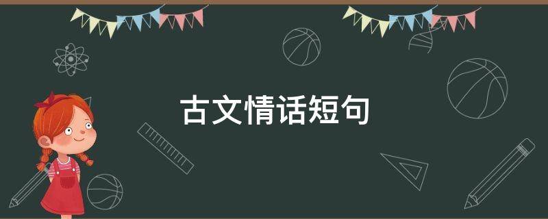 古文情话短句（古文情话短句带翻译）