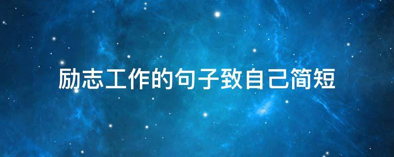 励志工作的句子致自己简短（励志工作的句子致自己简短图片）