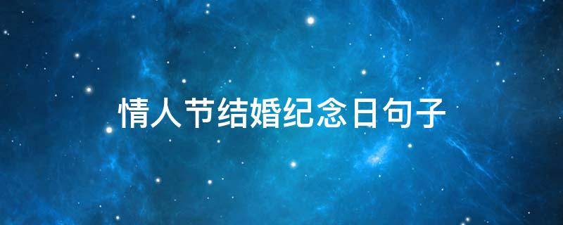 情人节结婚纪念日句子 情人节结婚纪念日句子怎么说
