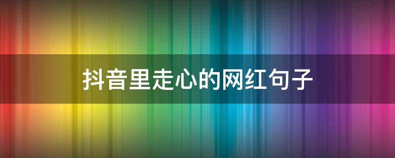 抖音里走心的网红句子（抖音网红短句,简短）