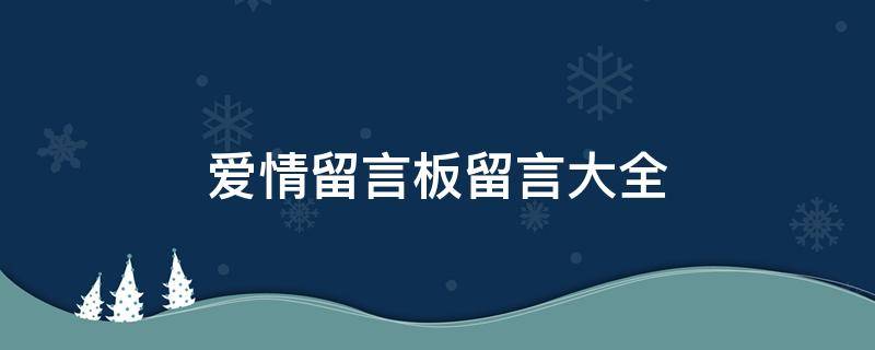 爱情留言板留言大全 爱情留言板留言大全集