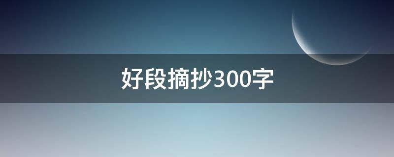 好段摘抄300字 摘抄800字