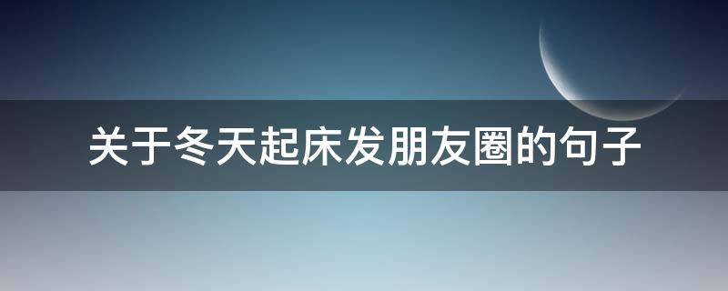 关于冬天起床发朋友圈的句子 冬天起床的说说