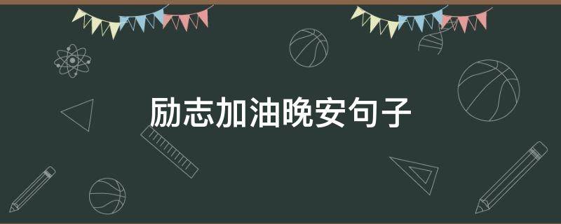 励志加油晚安句子（加油晚安的奋斗的语句）