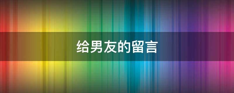 给男友的留言（给男友的留言俏皮幽默）
