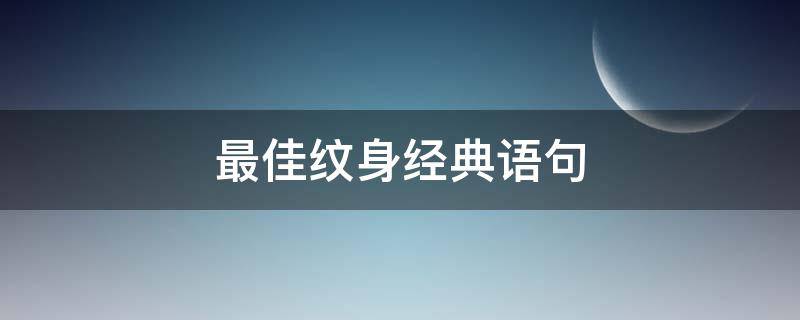最佳纹身经典语句 最佳纹身经典语句霸气