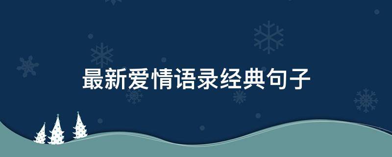 最新爱情语录经典句子（爱情语录经典句子誓言）