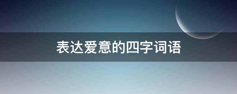 表达爱意的四字词语 浪漫且高级的四字词语