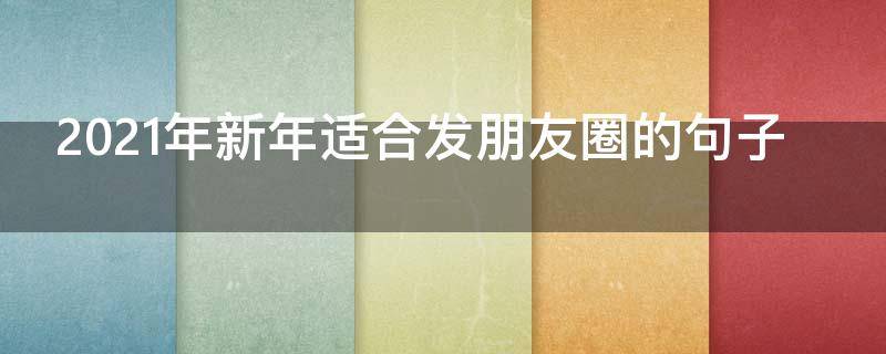 2021年新年适合发朋友圈的句子（2021年新年适合发朋友圈的句子图片）