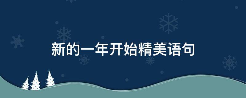 新的一年开始精美语句（新的一年开始精美语句发朋友圈）