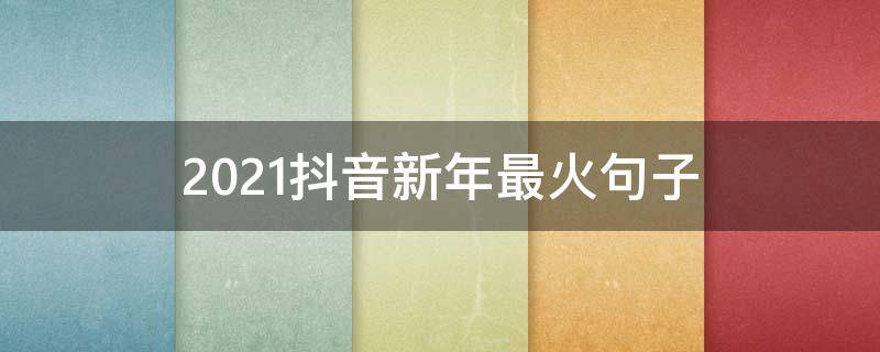 2021抖音新年最火句子 抖音热门句子2020新年