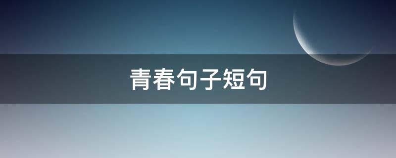 青春句子短句（致青春的经典语句）