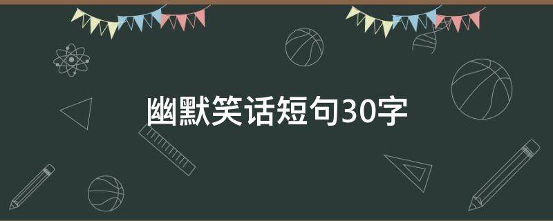幽默笑话短句30字（幽默笑话句子20字左右）