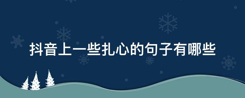 抖音上一些扎心的句子有哪些（抖音里扎心的句子）