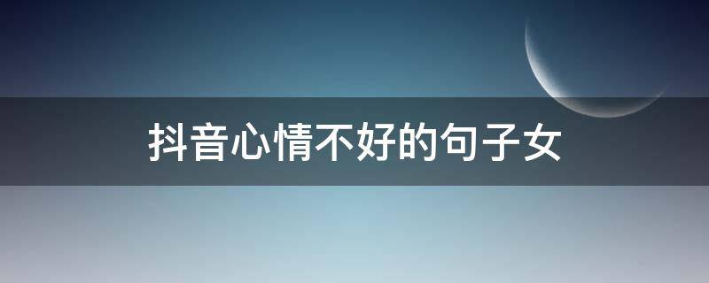 抖音心情不好的句子女（抖音上心情不好的句子）