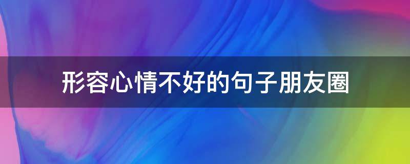 形容心情不好的句子朋友圈 形容心情不好说说大全
