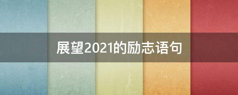 展望2021的励志语句 展望2021的励志语句简短