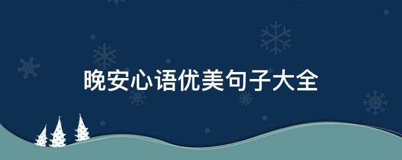 晚安心语优美句子大全（晚安心语优美句子大全简短）