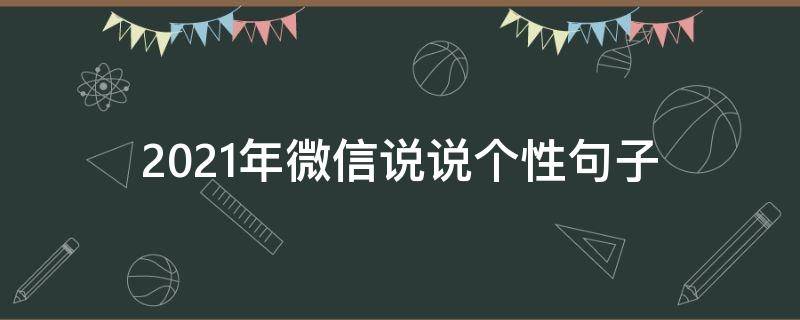 2021年微信说说个性句子（2021微信说说个性霸气十足）